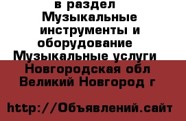  в раздел : Музыкальные инструменты и оборудование » Музыкальные услуги . Новгородская обл.,Великий Новгород г.